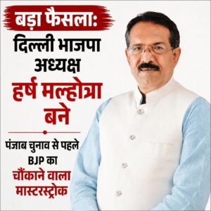 बड़ा फैसला: दिल्ली भाजपा अध्यक्ष हर्ष मल्होत्रा बने, पंजाब चुनाव से पहले BJP का चौंकाने वाला मास्टरस्ट्रोक